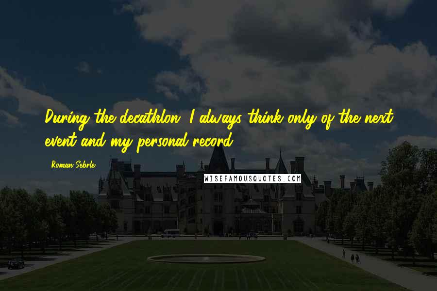 Roman Sebrle Quotes: During the decathlon, I always think only of the next event and my personal record.