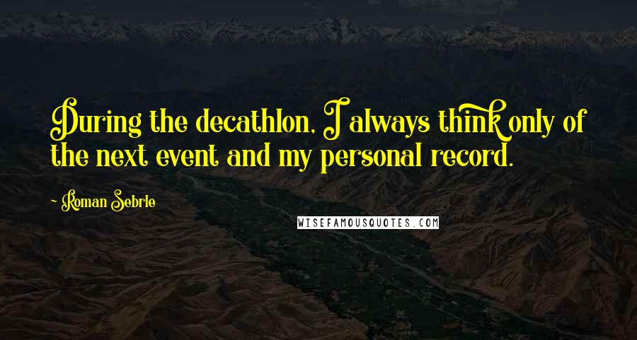 Roman Sebrle Quotes: During the decathlon, I always think only of the next event and my personal record.