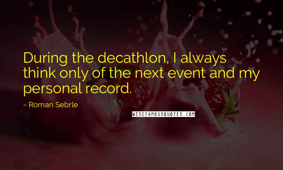 Roman Sebrle Quotes: During the decathlon, I always think only of the next event and my personal record.
