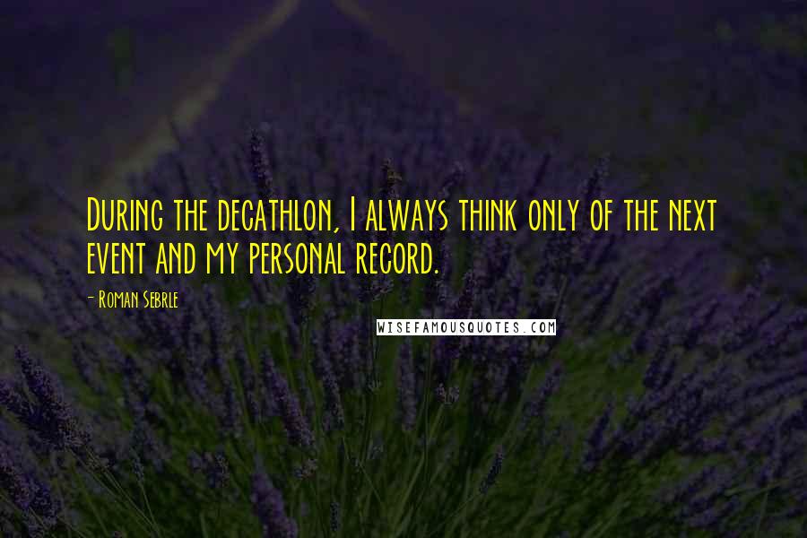 Roman Sebrle Quotes: During the decathlon, I always think only of the next event and my personal record.