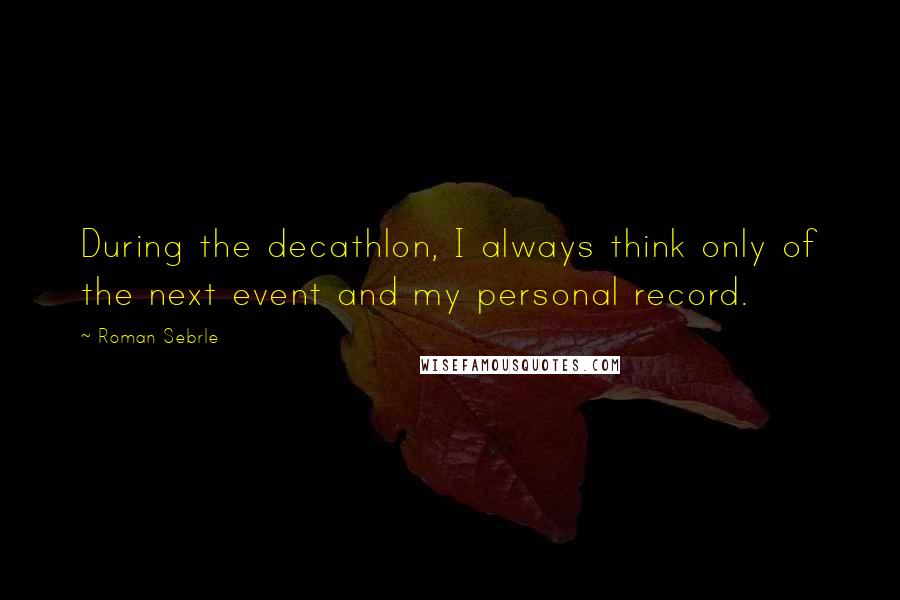 Roman Sebrle Quotes: During the decathlon, I always think only of the next event and my personal record.
