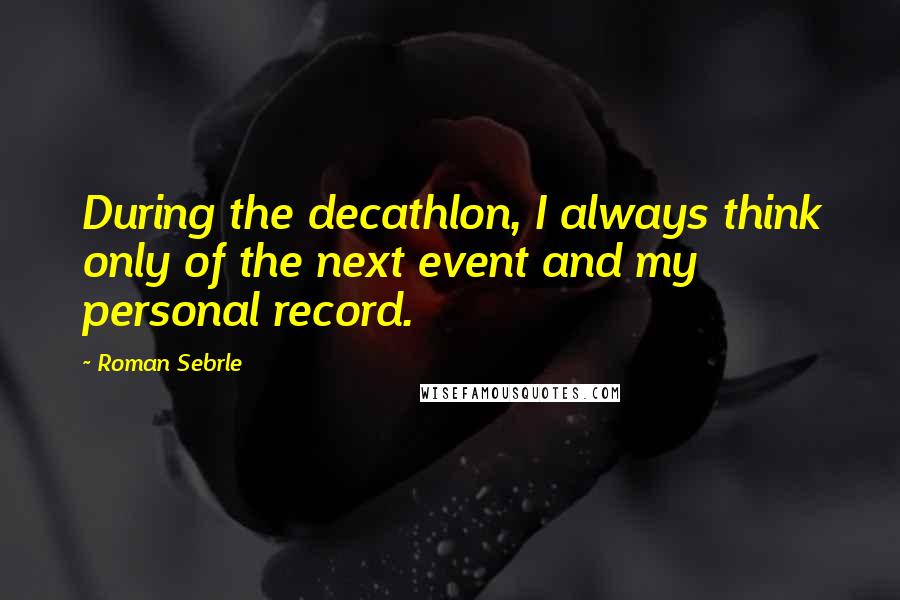 Roman Sebrle Quotes: During the decathlon, I always think only of the next event and my personal record.