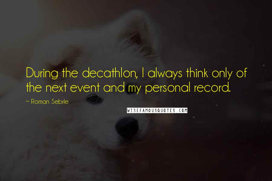 Roman Sebrle Quotes: During the decathlon, I always think only of the next event and my personal record.