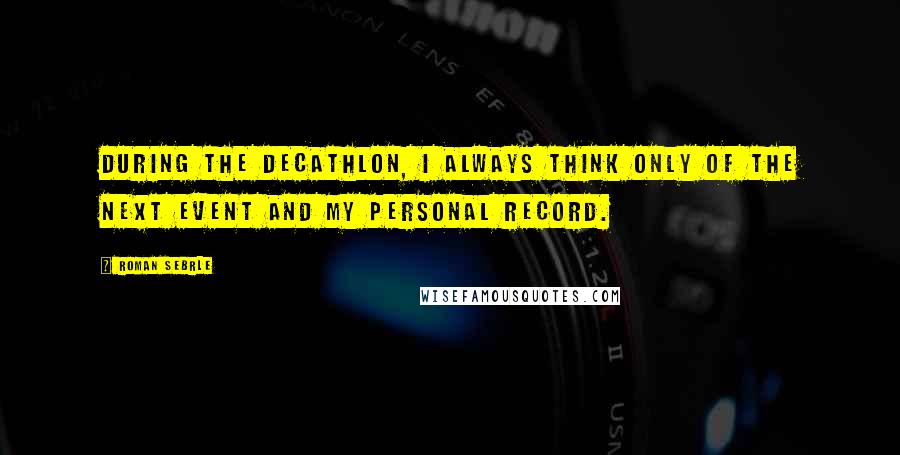 Roman Sebrle Quotes: During the decathlon, I always think only of the next event and my personal record.