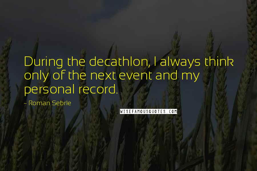 Roman Sebrle Quotes: During the decathlon, I always think only of the next event and my personal record.