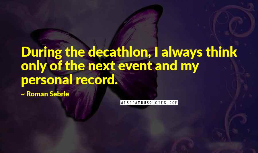 Roman Sebrle Quotes: During the decathlon, I always think only of the next event and my personal record.