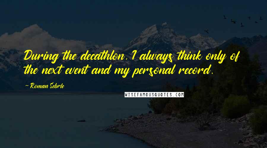 Roman Sebrle Quotes: During the decathlon, I always think only of the next event and my personal record.