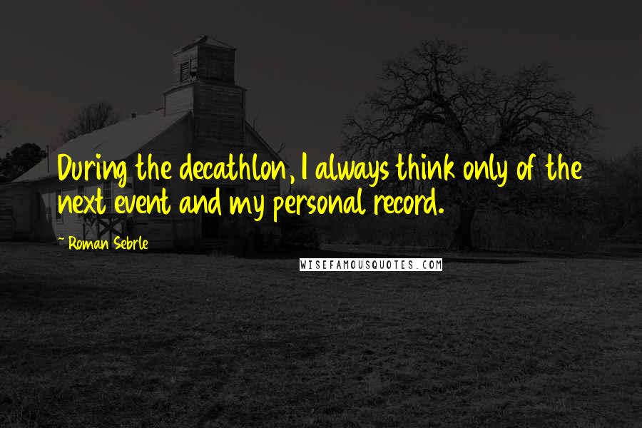 Roman Sebrle Quotes: During the decathlon, I always think only of the next event and my personal record.