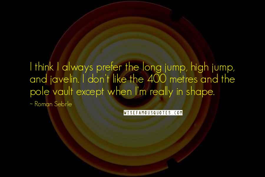 Roman Sebrle Quotes: I think I always prefer the long jump, high jump, and javelin. I don't like the 400 metres and the pole vault except when I'm really in shape.