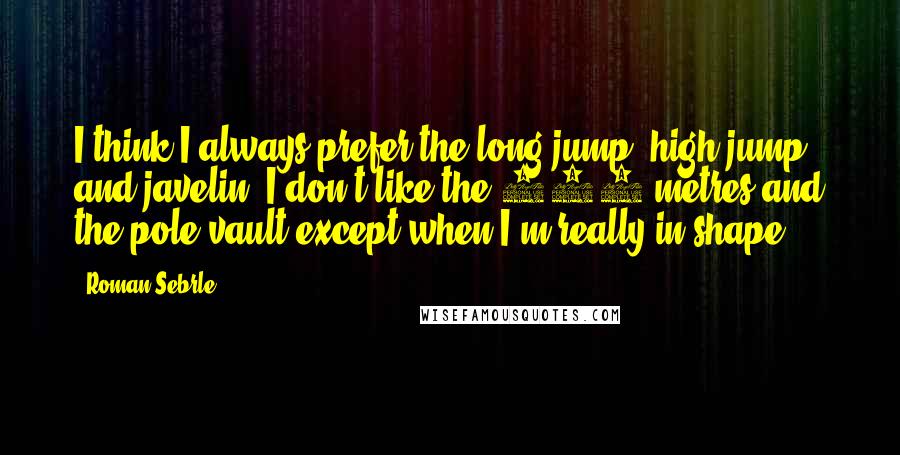 Roman Sebrle Quotes: I think I always prefer the long jump, high jump, and javelin. I don't like the 400 metres and the pole vault except when I'm really in shape.