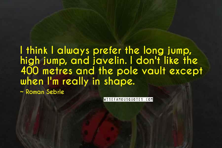 Roman Sebrle Quotes: I think I always prefer the long jump, high jump, and javelin. I don't like the 400 metres and the pole vault except when I'm really in shape.
