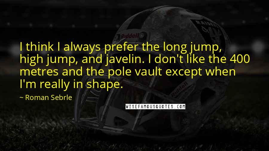 Roman Sebrle Quotes: I think I always prefer the long jump, high jump, and javelin. I don't like the 400 metres and the pole vault except when I'm really in shape.