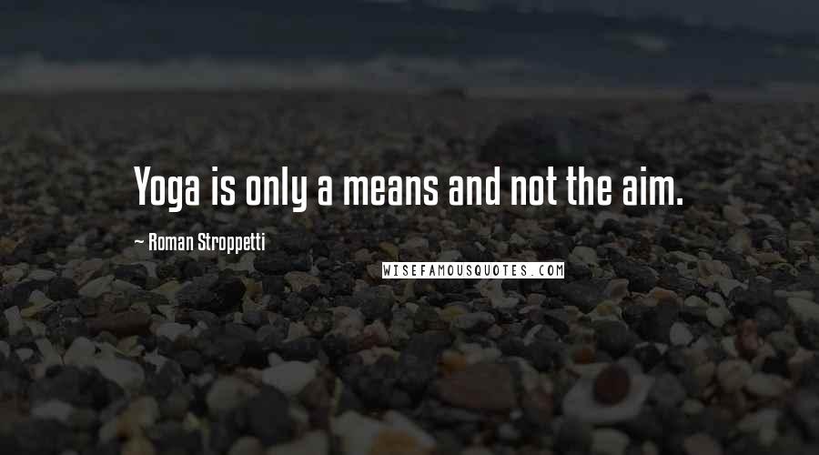 Roman Stroppetti Quotes: Yoga is only a means and not the aim.