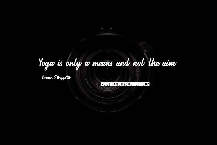Roman Stroppetti Quotes: Yoga is only a means and not the aim.