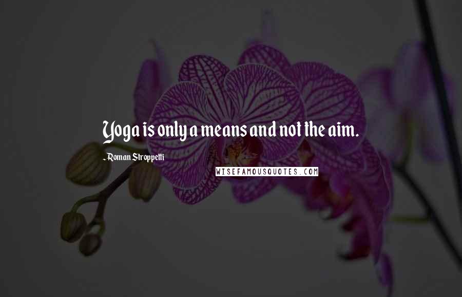 Roman Stroppetti Quotes: Yoga is only a means and not the aim.