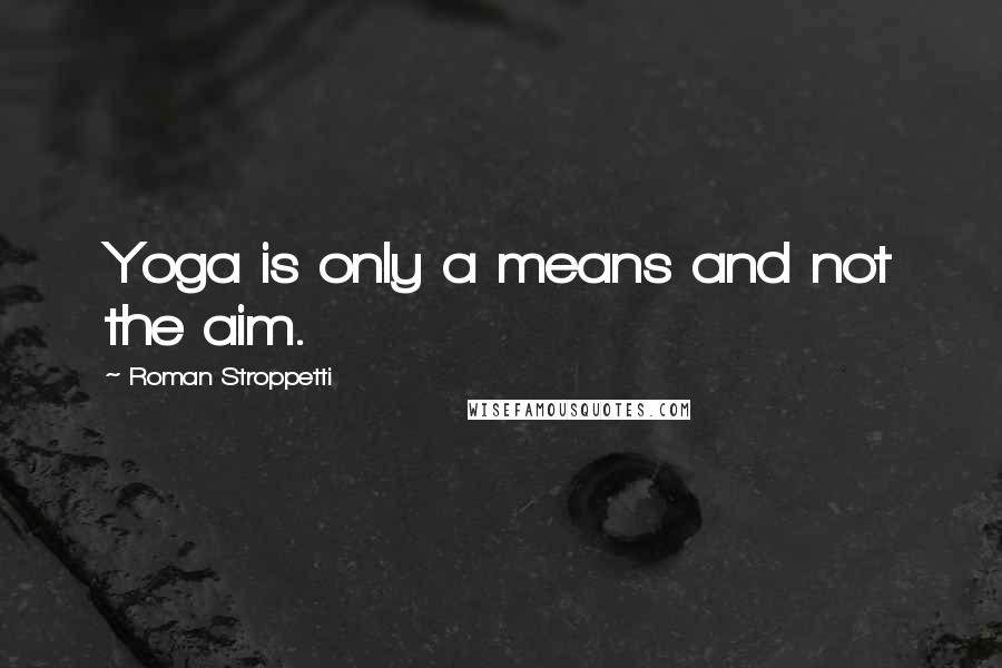 Roman Stroppetti Quotes: Yoga is only a means and not the aim.