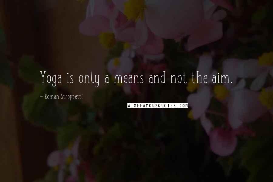 Roman Stroppetti Quotes: Yoga is only a means and not the aim.