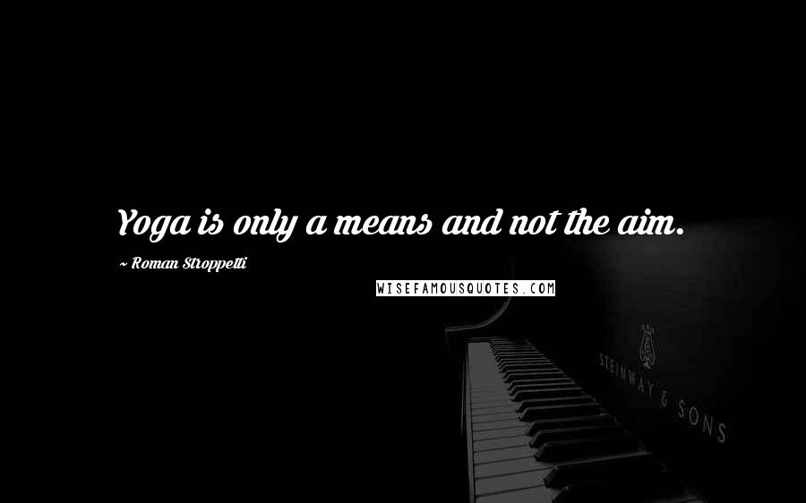 Roman Stroppetti Quotes: Yoga is only a means and not the aim.