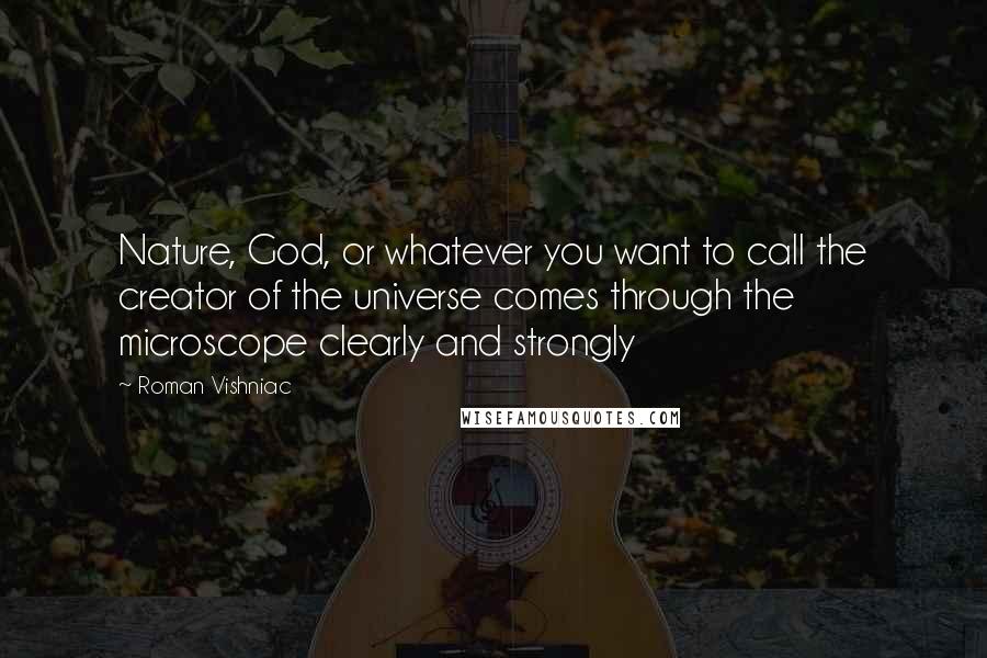 Roman Vishniac Quotes: Nature, God, or whatever you want to call the creator of the universe comes through the microscope clearly and strongly