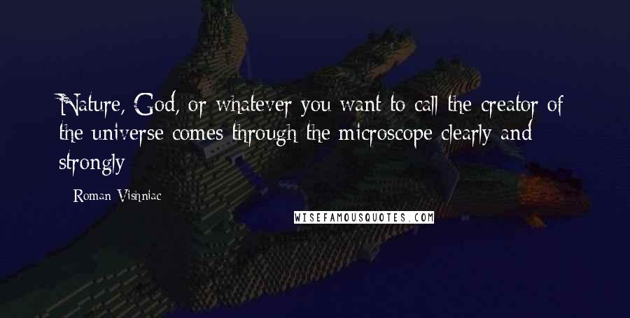 Roman Vishniac Quotes: Nature, God, or whatever you want to call the creator of the universe comes through the microscope clearly and strongly