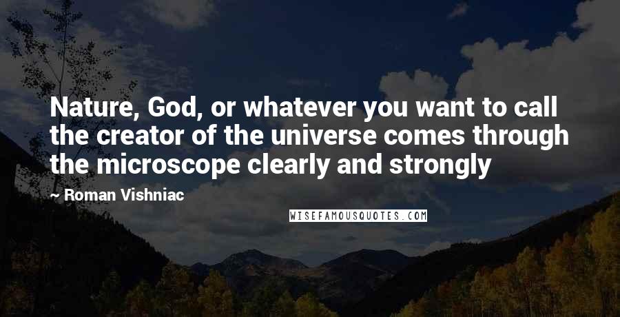 Roman Vishniac Quotes: Nature, God, or whatever you want to call the creator of the universe comes through the microscope clearly and strongly