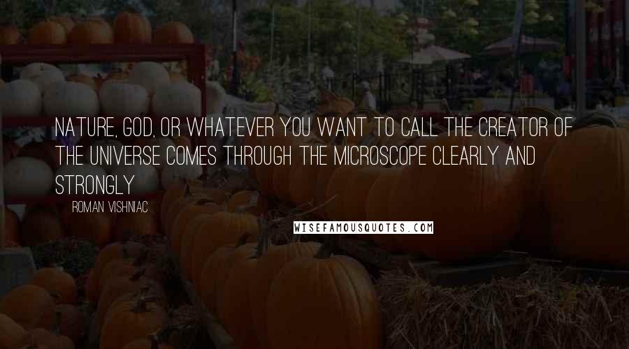 Roman Vishniac Quotes: Nature, God, or whatever you want to call the creator of the universe comes through the microscope clearly and strongly