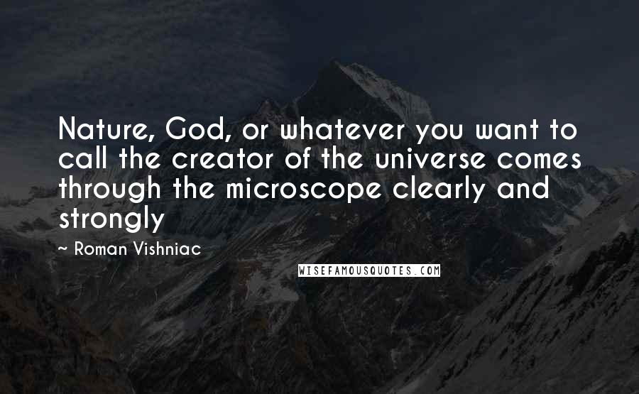 Roman Vishniac Quotes: Nature, God, or whatever you want to call the creator of the universe comes through the microscope clearly and strongly
