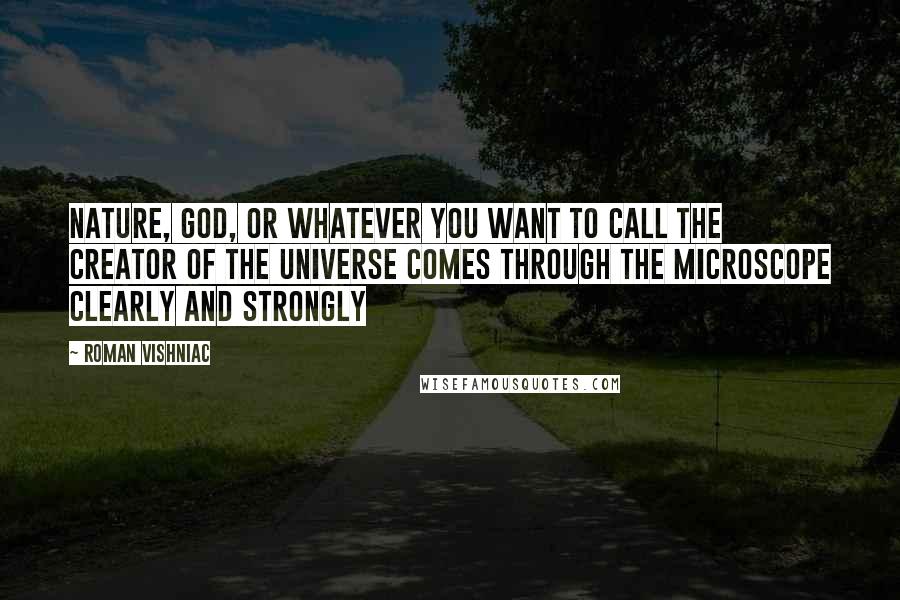 Roman Vishniac Quotes: Nature, God, or whatever you want to call the creator of the universe comes through the microscope clearly and strongly