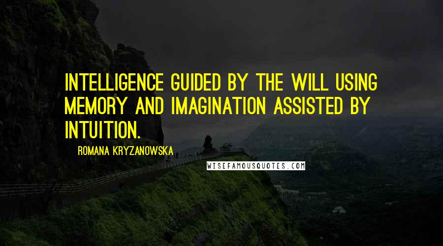 Romana Kryzanowska Quotes: Intelligence guided by the will using memory and imagination assisted by intuition.