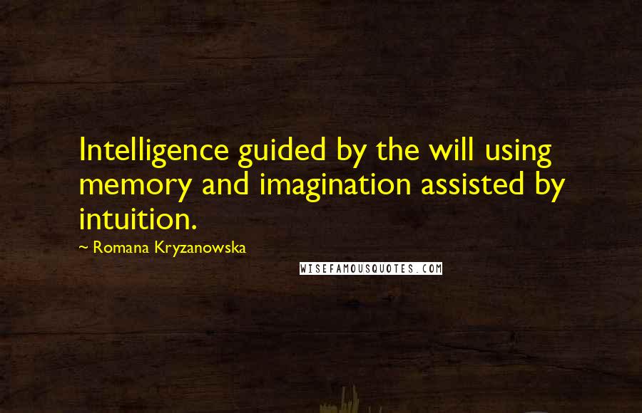 Romana Kryzanowska Quotes: Intelligence guided by the will using memory and imagination assisted by intuition.