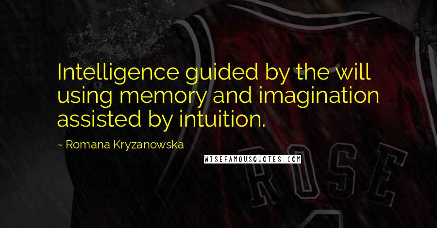 Romana Kryzanowska Quotes: Intelligence guided by the will using memory and imagination assisted by intuition.