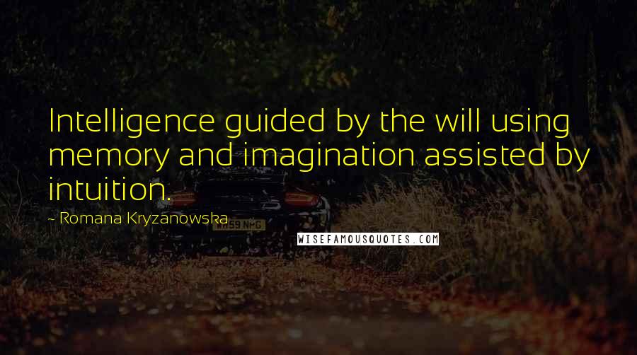 Romana Kryzanowska Quotes: Intelligence guided by the will using memory and imagination assisted by intuition.