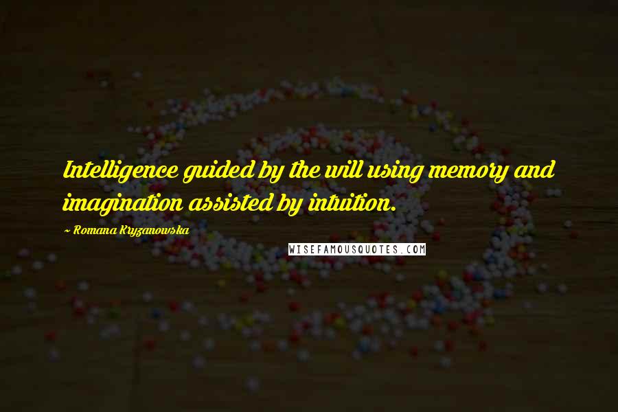 Romana Kryzanowska Quotes: Intelligence guided by the will using memory and imagination assisted by intuition.