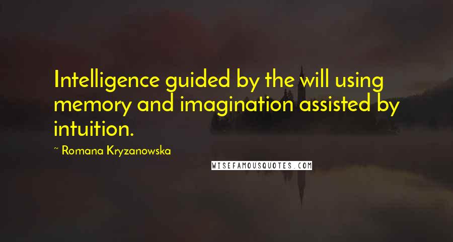 Romana Kryzanowska Quotes: Intelligence guided by the will using memory and imagination assisted by intuition.