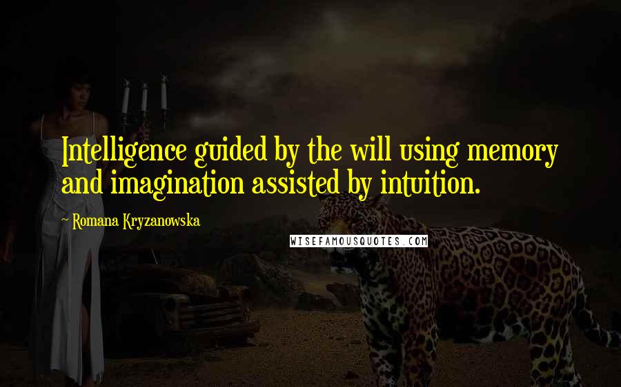 Romana Kryzanowska Quotes: Intelligence guided by the will using memory and imagination assisted by intuition.