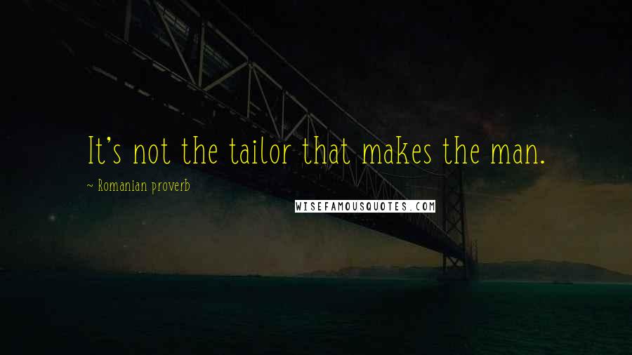 Romanian Proverb Quotes: It's not the tailor that makes the man.