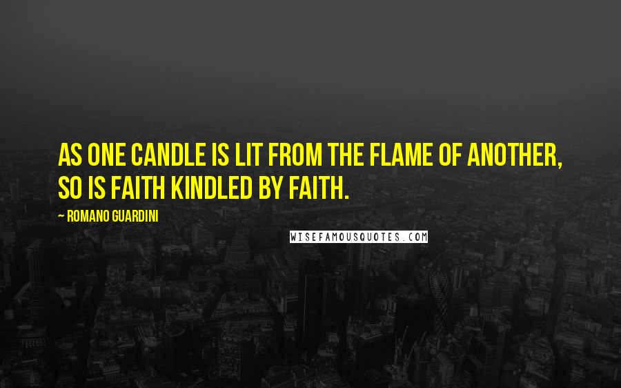 Romano Guardini Quotes: As one candle is lit from the flame of another, so is faith kindled by faith.