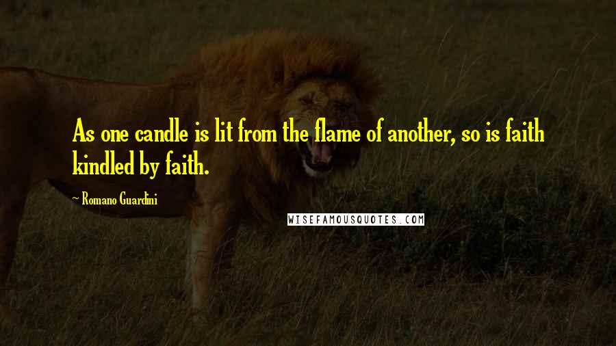 Romano Guardini Quotes: As one candle is lit from the flame of another, so is faith kindled by faith.