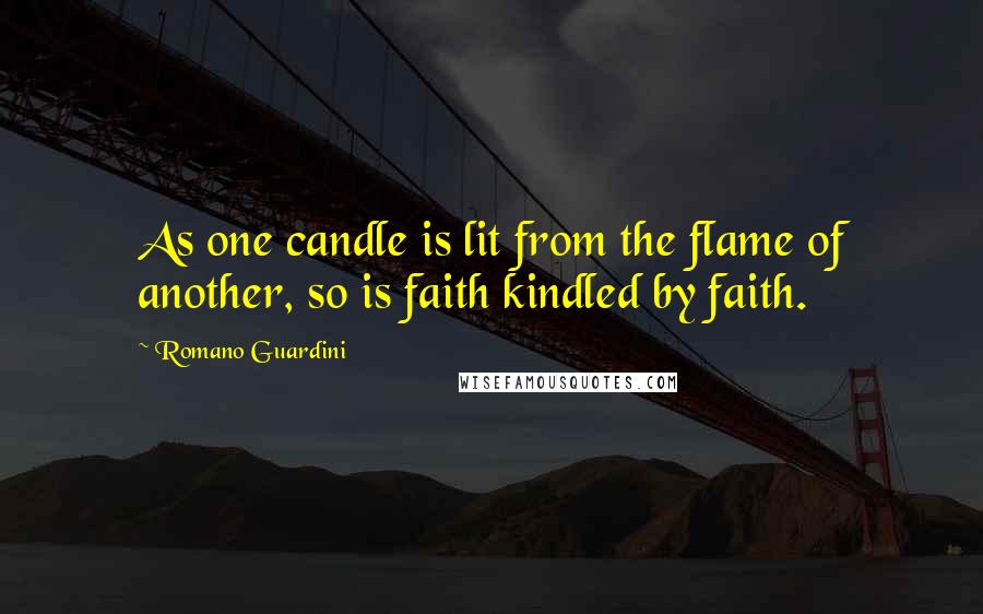 Romano Guardini Quotes: As one candle is lit from the flame of another, so is faith kindled by faith.