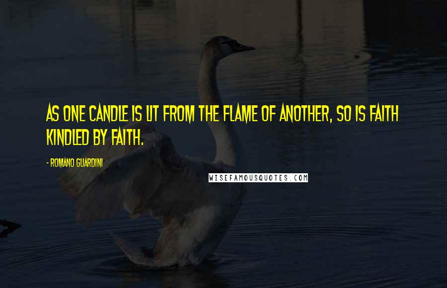 Romano Guardini Quotes: As one candle is lit from the flame of another, so is faith kindled by faith.