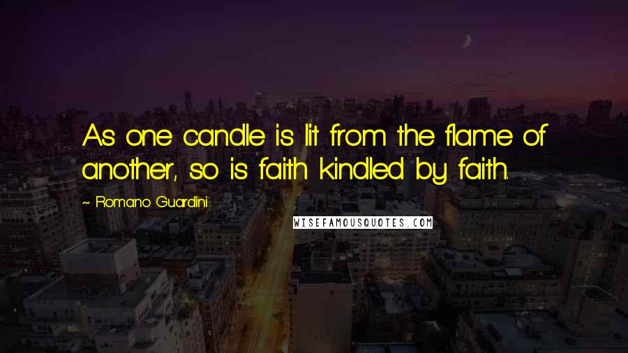 Romano Guardini Quotes: As one candle is lit from the flame of another, so is faith kindled by faith.