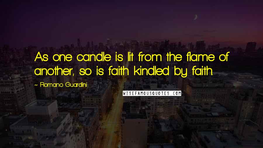 Romano Guardini Quotes: As one candle is lit from the flame of another, so is faith kindled by faith.