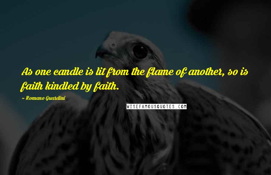 Romano Guardini Quotes: As one candle is lit from the flame of another, so is faith kindled by faith.