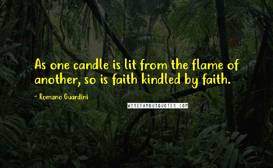 Romano Guardini Quotes: As one candle is lit from the flame of another, so is faith kindled by faith.