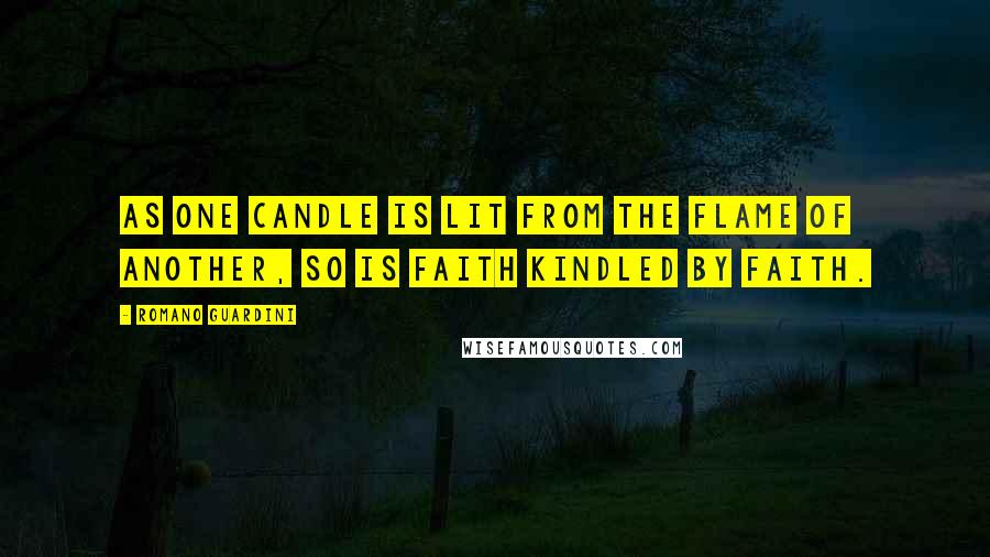 Romano Guardini Quotes: As one candle is lit from the flame of another, so is faith kindled by faith.