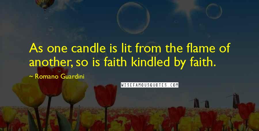 Romano Guardini Quotes: As one candle is lit from the flame of another, so is faith kindled by faith.