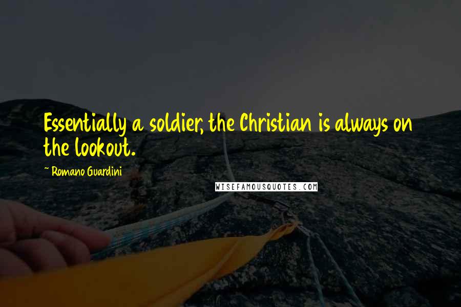 Romano Guardini Quotes: Essentially a soldier, the Christian is always on the lookout.