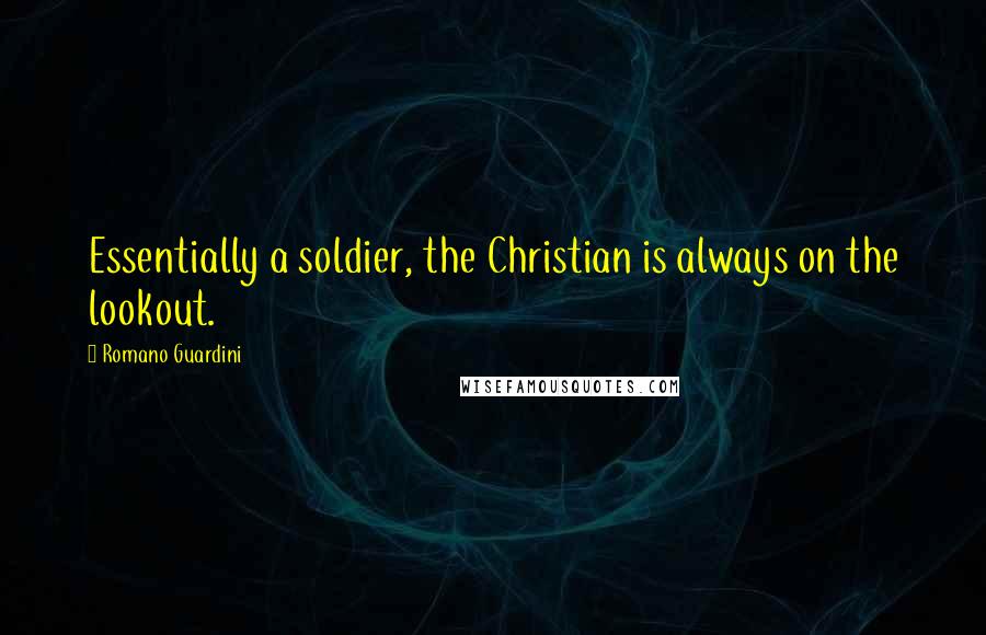 Romano Guardini Quotes: Essentially a soldier, the Christian is always on the lookout.