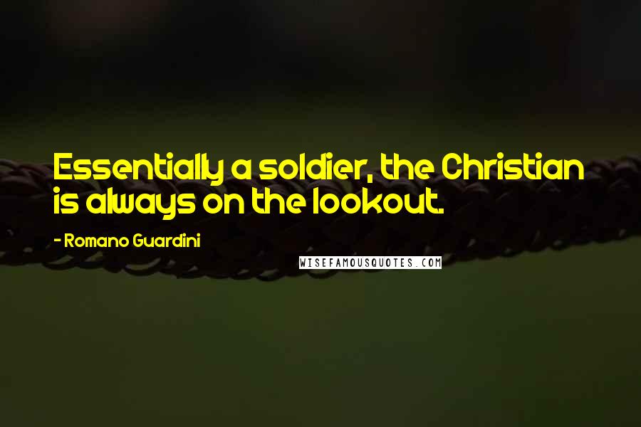 Romano Guardini Quotes: Essentially a soldier, the Christian is always on the lookout.