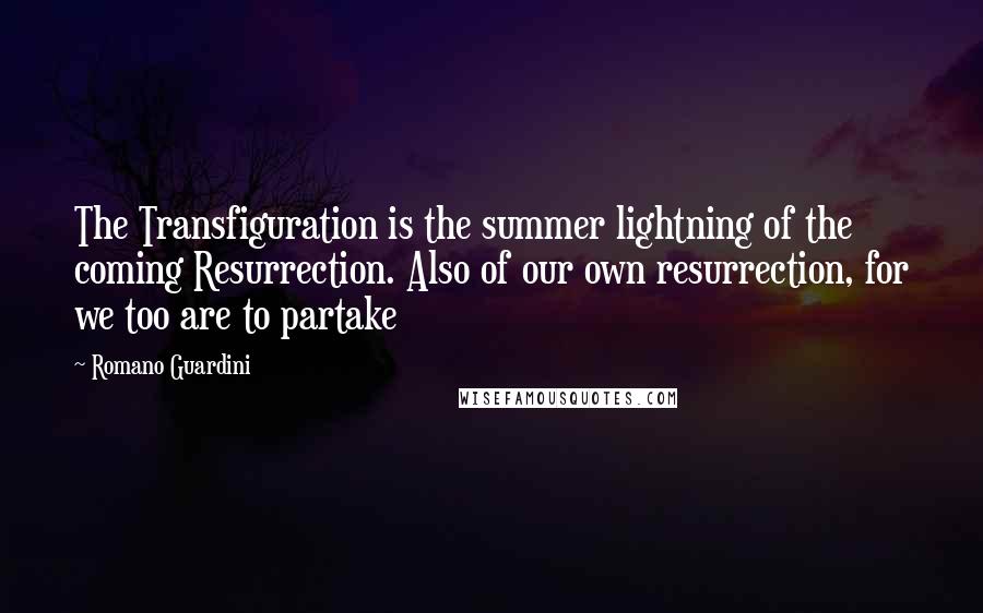 Romano Guardini Quotes: The Transfiguration is the summer lightning of the coming Resurrection. Also of our own resurrection, for we too are to partake